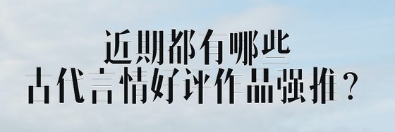 近期都有哪些古代言情好評作品強推？